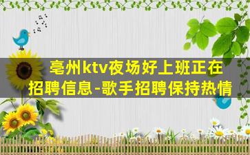 亳州ktv夜场好上班正在招聘信息-歌手招聘保持热情